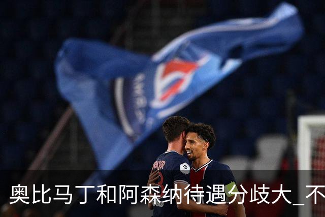 奥比马丁和阿森纳待遇分歧大 不确定进一线队